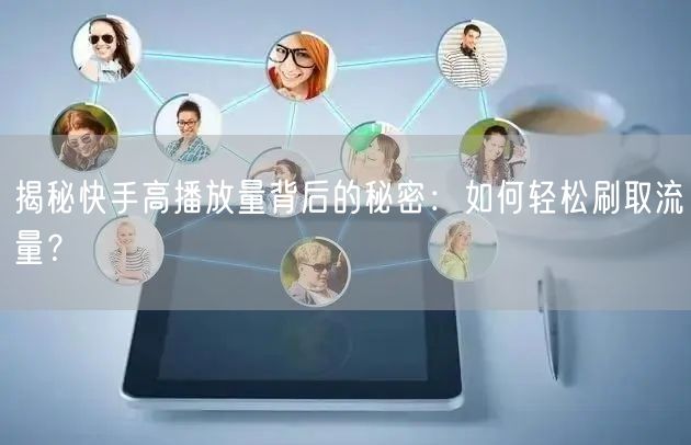揭秘快手高播放量背后的秘密：如何轻松刷取流量？