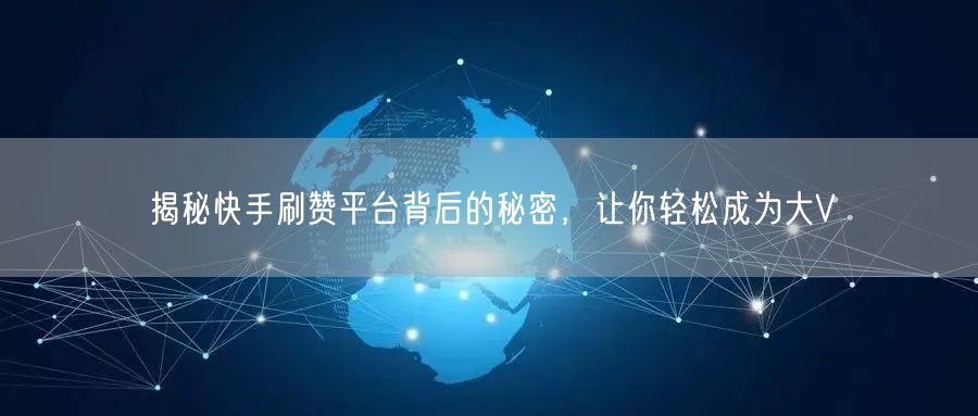 揭秘快手刷赞平台背后的秘密，让你轻松成为大V