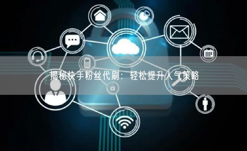 揭秘快手粉丝代刷：轻松提升人气策略