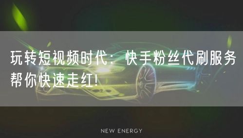 玩转短视频时代：快手粉丝代刷服务帮你快速走红!