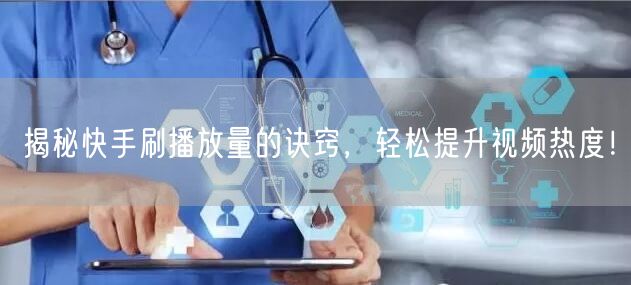 揭秘快手刷播放量的诀窍，轻松提升视频热度！