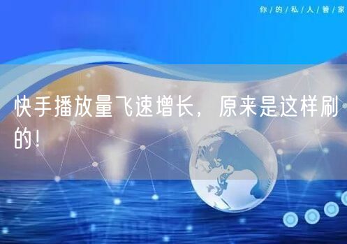 快手播放量飞速增长，原来是这样刷的！