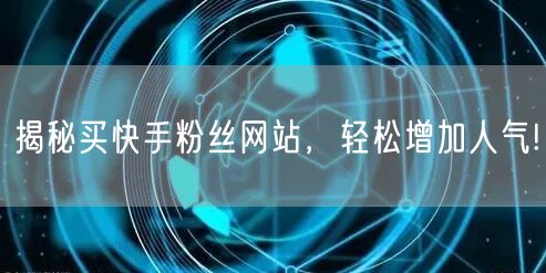 揭秘买快手粉丝网站，轻松增加人气!