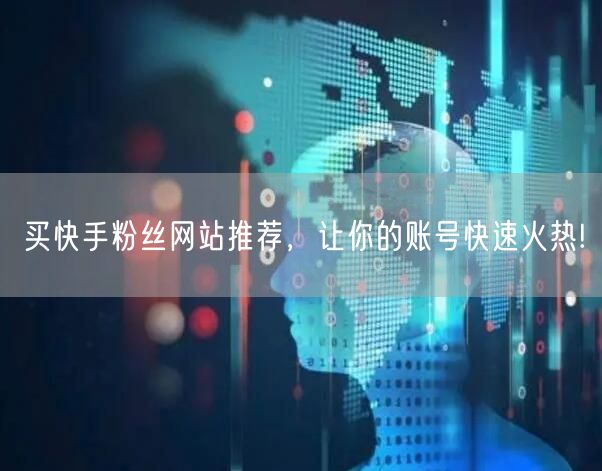 买快手粉丝网站推荐，让你的账号快速火热!