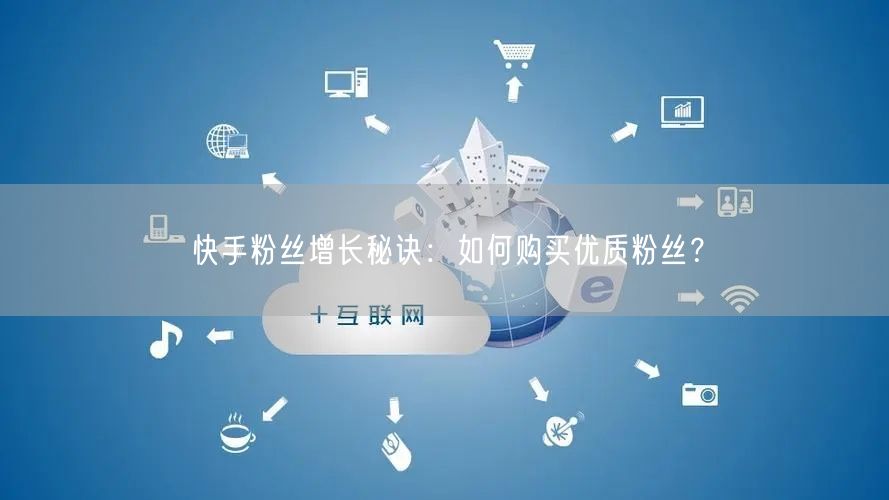 快手粉丝增长秘诀：如何购买优质粉丝？
