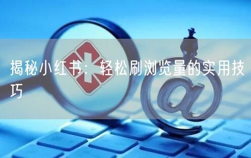 揭秘小红书：轻松刷浏览量的实用技巧