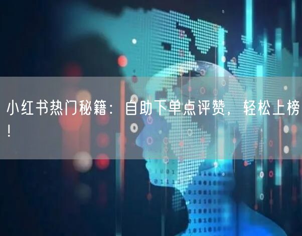 小红书热门秘籍：自助下单点评赞，轻松上榜！