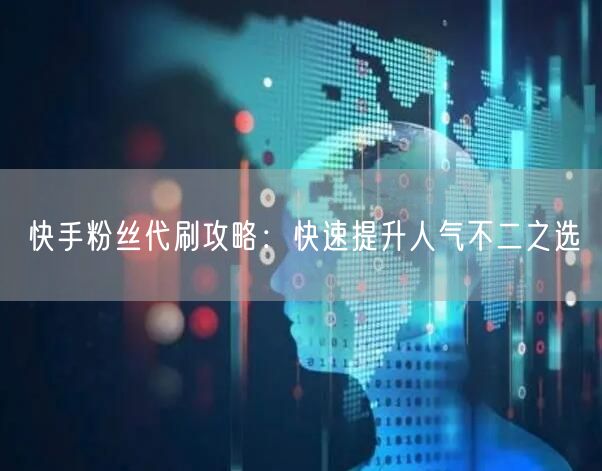 快手粉丝代刷攻略：快速提升人气不二之选