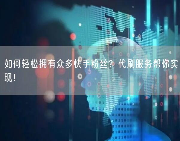 如何轻松拥有众多快手粉丝？代刷服务帮你实现！