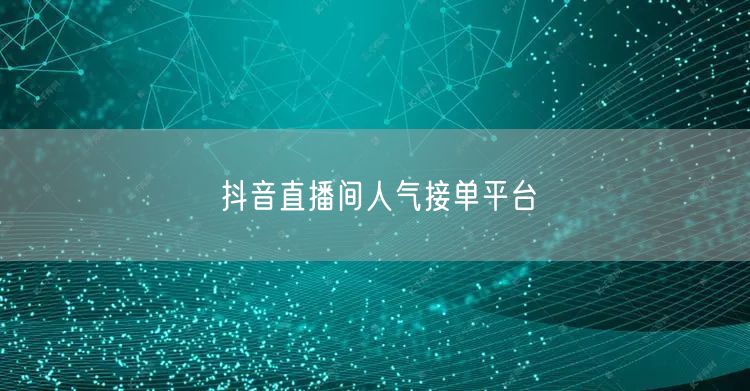 抖音直播间人气接单平台