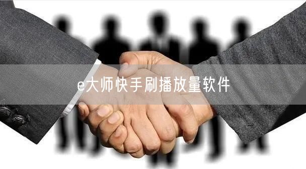 e大师快手刷播放量软件
