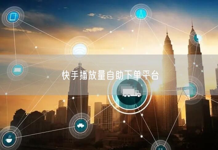 快手播放量自助下单平台