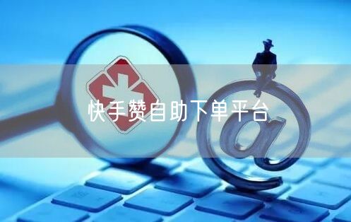 快手赞自助下单平台