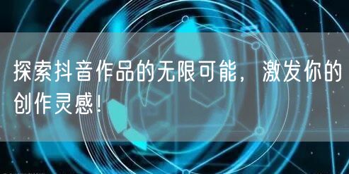 探索抖音作品的无限可能，激发你的创作灵感！