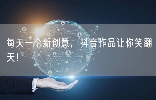 每天一个新创意，抖音作品让你笑翻天！