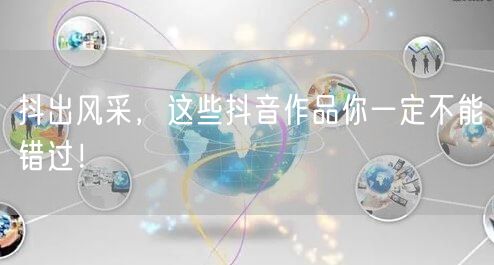 抖出风采，这些抖音作品你一定不能错过！