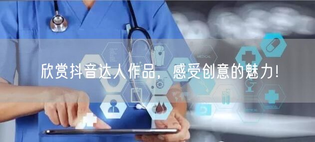 欣赏抖音达人作品，感受创意的魅力！