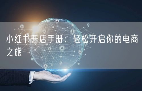 小红书开店手册：轻松开启你的电商之旅