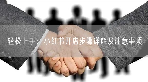 轻松上手：小红书开店步骤详解及注意事项