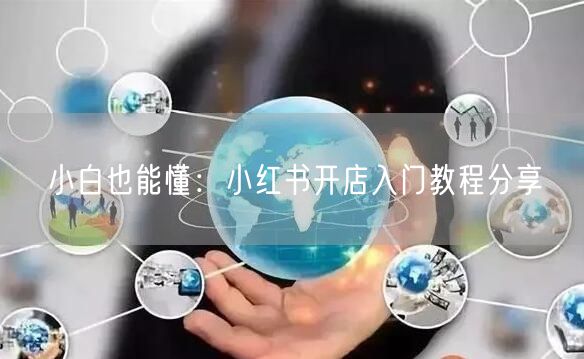 小白也能懂：小红书开店入门教程分享