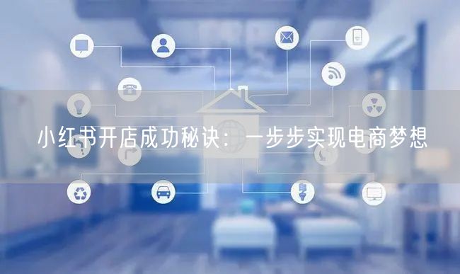 小红书开店成功秘诀：一步步实现电商梦想