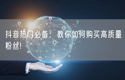 抖音热门必备：教你如何购买高质量粉丝!