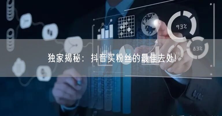 独家揭秘：抖音买粉丝的最佳去处!