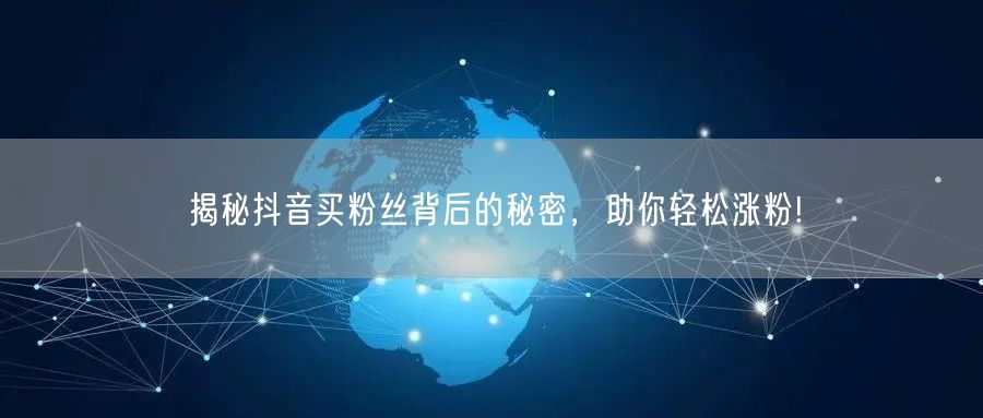 揭秘抖音买粉丝背后的秘密，助你轻松涨粉!