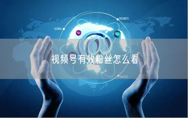 视频号有效粉丝怎么看