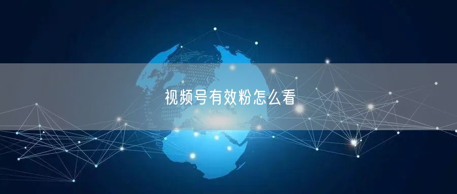 视频号有效粉怎么看