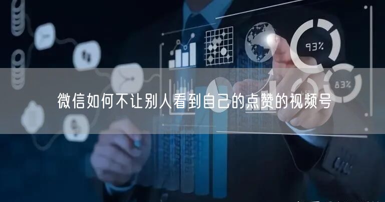 微信如何不让别人看到自己的点赞的视频号