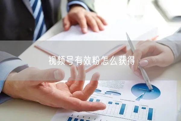 视频号有效粉怎么获得