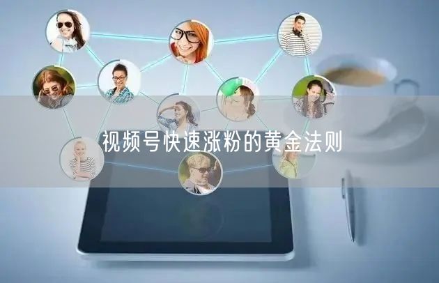 视频号快速涨粉的黄金法则