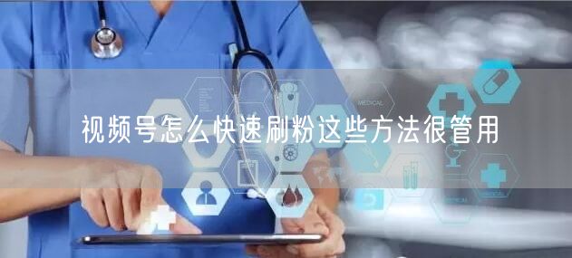 视频号怎么快速刷粉这些方法很管用
