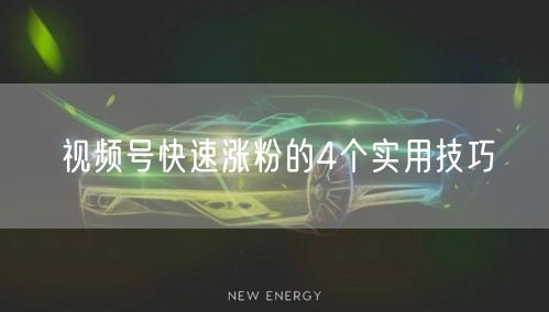 视频号快速涨粉的4个实用技巧