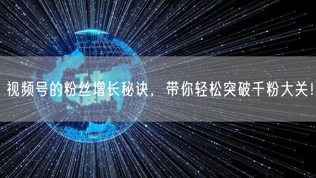 视频号的粉丝增长秘诀，带你轻松突破千粉大关！