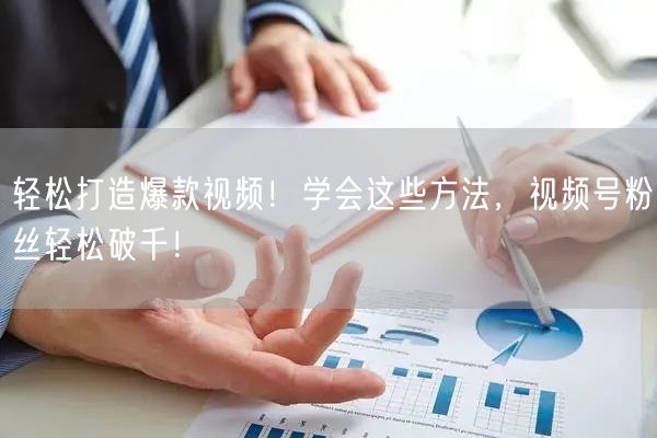 轻松打造爆款视频！学会这些方法，视频号粉丝轻松破千！