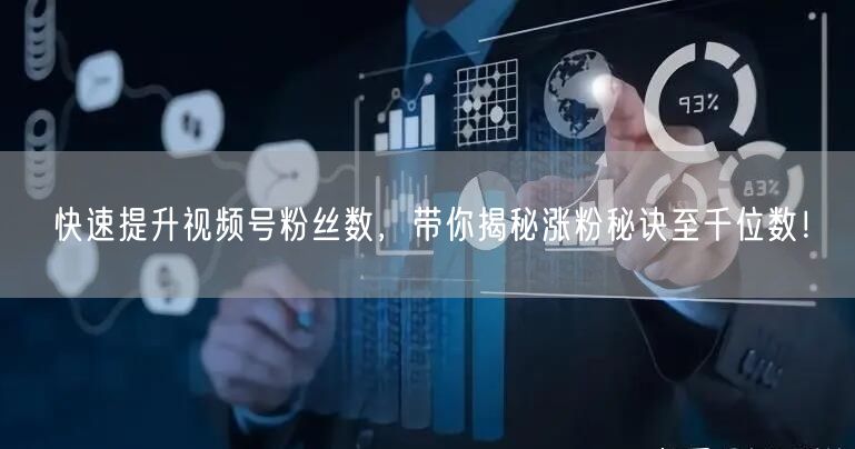 快速提升视频号粉丝数，带你揭秘涨粉秘诀至千位数！