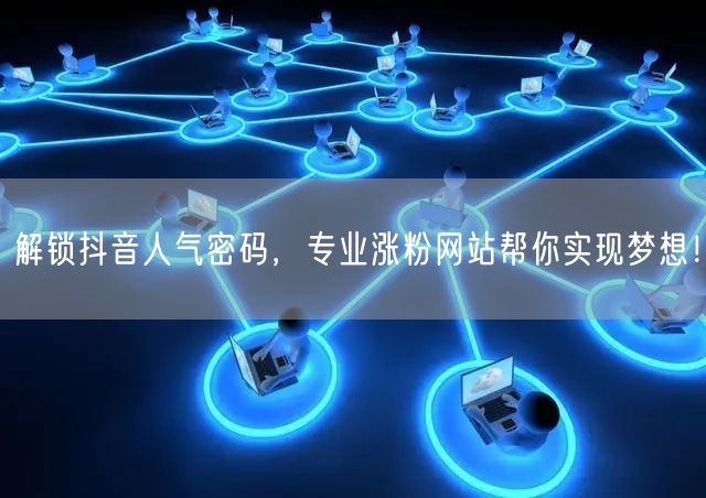 解锁抖音人气密码，专业涨粉网站帮你实现梦想！