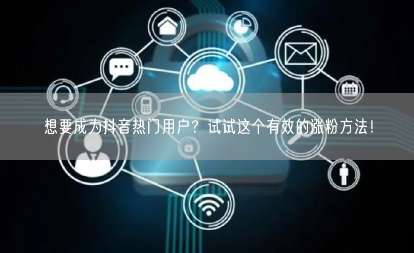 想要成为抖音热门用户？试试这个有效的涨粉方法！