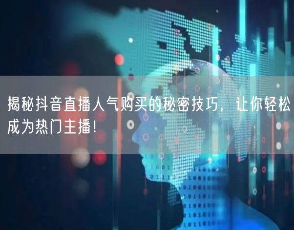 揭秘抖音直播人气购买的秘密技巧，让你轻松成为热门主播！