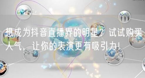 想成为抖音直播界的明星？试试购买人气，让你的表演更有吸引力！