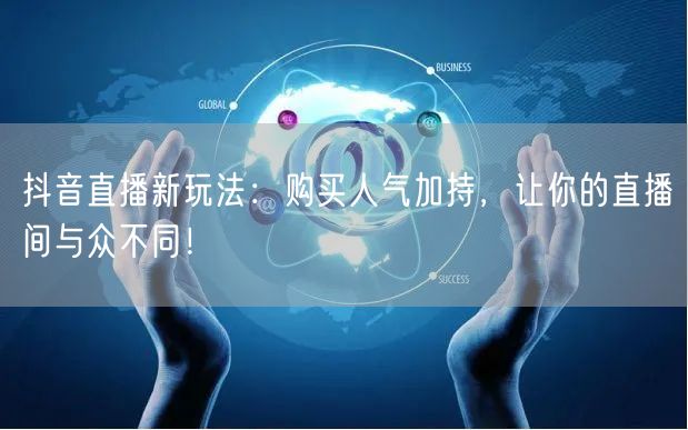 抖音直播新玩法：购买人气加持，让你的直播间与众不同！