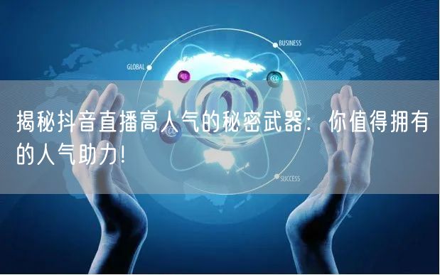 揭秘抖音直播高人气的秘密武器：你值得拥有的人气助力！