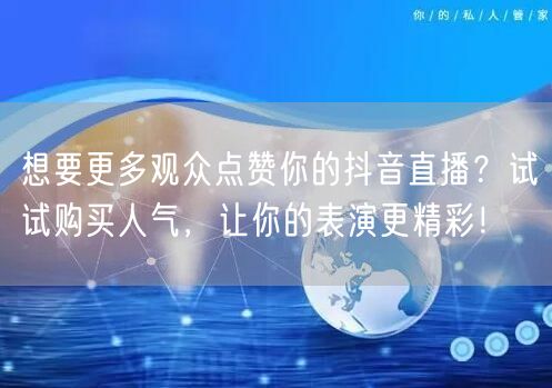 想要更多观众点赞你的抖音直播？试试购买人气，让你的表演更精彩！