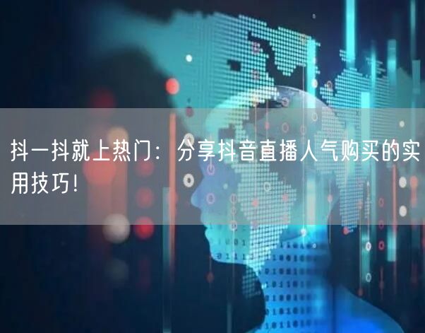 抖一抖就上热门：分享抖音直播人气购买的实用技巧！