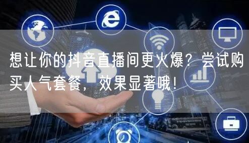 想让你的抖音直播间更火爆？尝试购买人气套餐，效果显著哦！