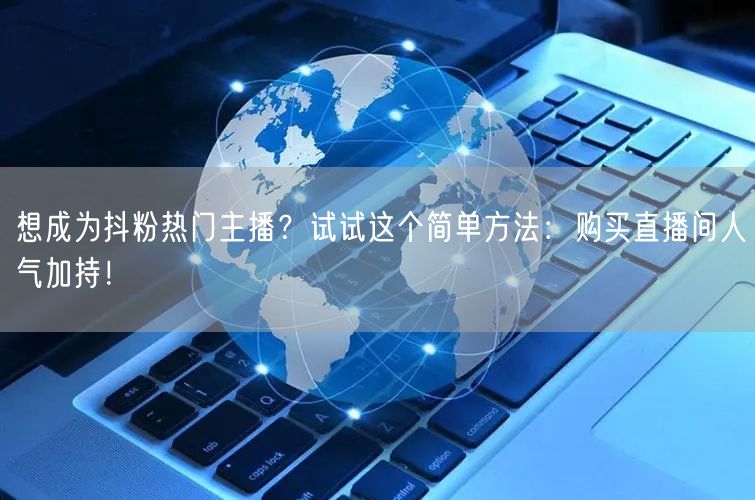 想成为抖粉热门主播？试试这个简单方法：购买直播间人气加持！