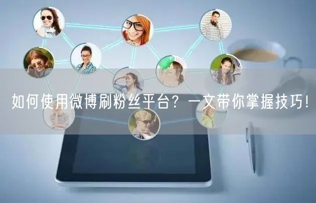 如何使用微博刷粉丝平台？一文带你掌握技巧！