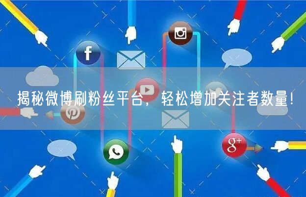 揭秘微博刷粉丝平台，轻松增加关注者数量！